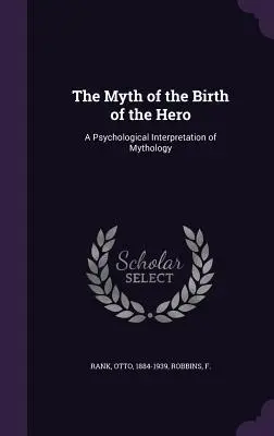 Mit o narodzinach bohatera: psychologiczna interpretacja mitologii - The Myth of the Birth of the Hero: A Psychological Interpretation of Mythology