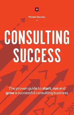 Consulting Success: Sprawdzony przewodnik po rozpoczęciu, prowadzeniu i rozwijaniu udanego biznesu konsultingowego - Consulting Success: The Proven Guide to Start, Run and Grow a Successful Consulting Business