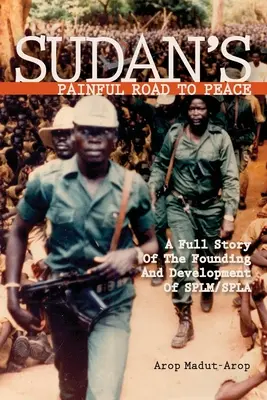 Bolesna droga Sudanu do pokoju: Pełna historia powstania i rozwoju SPLM/SPLA - Sudan's Painful Road To Peace: A Full Story of the Founding and Development of SPLM/SPLA