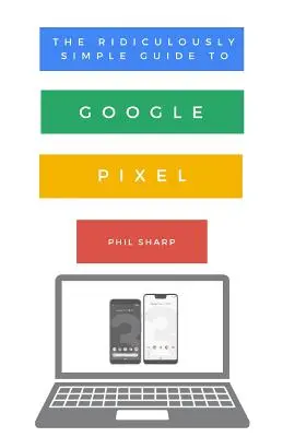 Niezwykle prosty przewodnik po Google Pixel: Przewodnik dla początkujących po Pixel 3, Pixel Slate i Pixelbook - The Ridiculously Simple Guide to Google Pixel: A Beginners Guide to Pixel 3, Pixel Slate and Pixelbook