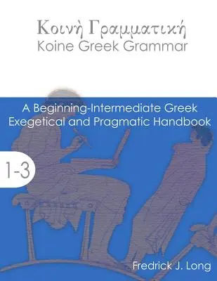 Koine Greek Grammar: Podręcznik egzegetyczny i pragmatyczny dla początkujących i średnio zaawansowanych - Koine Greek Grammar: A Beginning-Intermediate Exegetical and Pragmatic Handbook