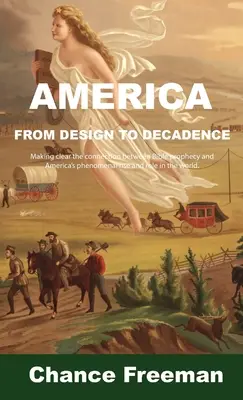 Ameryka od projektu do dekadencji: Wyjaśnienie związku między proroctwami biblijnymi a fenomenalnym wzrostem i rolą Ameryki na świecie - America from Design to Decadence: Making clear the connection between Bible prophecy and America's phenomenal rise and role in the world