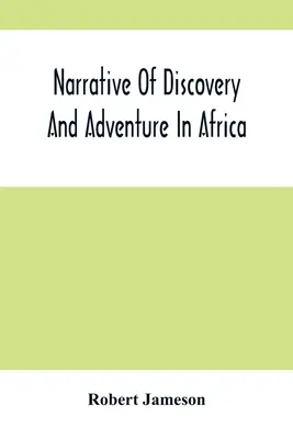 Opowieść o odkryciach i przygodach w Afryce: Od najwcześniejszych wieków do czasów współczesnych; z ilustracjami geologii, mineralogii i zoologii - Narrative Of Discovery And Adventure In Africa: From The Earliest Ages To The Present Time; With Illustrations Of The Geology, Mineralogy, And Zoology