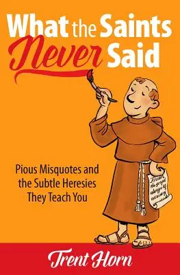 Czego święci nigdy nie powiedzieli: pobożne błędne cytaty i subtelne herezje, których uczą - What the Saints Never Said: Pious Misquotes and the Subtle Heresies They Teach You