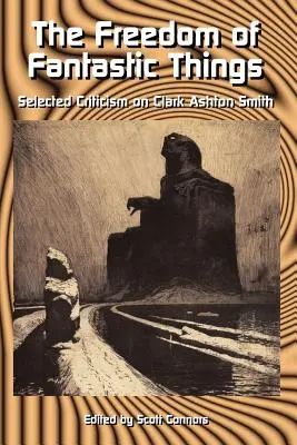 Wolność rzeczy fantastycznych: Wybrana krytyka Clarka Ashtona Smitha - The Freedom of Fantastic Things: Selected Criticism on Clark Ashton Smith