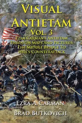 Visual Antietam Vol. 3: Antietam Ezry Carmana poprzez mapy i zdjęcia: Od mostu środkowego do kontrataku Hilla - Visual Antietam Vol. 3: Ezra Carman's Antietam Through Maps and Pictures: The Middle Bridge To Hill's Counterattack