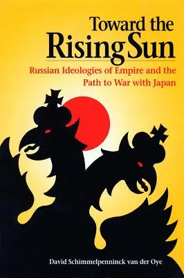 W stronę wschodzącego słońca: Rosyjskie ideologie imperium i droga do wojny z Japonią - Toward the Rising Sun: Russian Ideologies of Empire and the Path to War with Japan