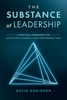 The Substance of Leadership: Praktyczne ramy skutecznego kierowania zespołem o wysokiej wydajności - The Substance of Leadership: A Practical Framework for Effectively Leading a High-Performing Team