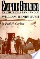 Empire Builder w teksańskim Panhandle: William Henry Bush - Empire Builder in the Texas Panhandle: William Henry Bush