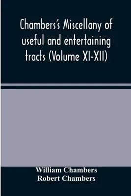 Chambers's miscellany of useful and entertaining tracts [Miscellany użytecznych i zabawnych traktatów Chambersa] (tom XI-XII) - Chambers's miscellany of useful and entertaining tracts (Volume XI-XII)