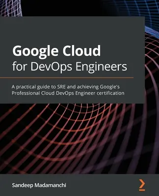 Google Cloud dla inżynierów DevOps: Praktyczny przewodnik po SRE i uzyskaniu certyfikatu Google Professional Cloud DevOps Engineer - Google Cloud for DevOps Engineers: A practical guide to SRE and achieving Google's Professional Cloud DevOps Engineer certification