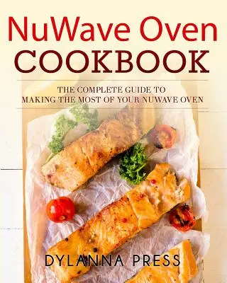 Książka kucharska NuWave Oven: Kompletny przewodnik, jak najlepiej wykorzystać piekarnik NuWave - NuWave Oven Cookbook: The Complete Guide to Making the Most of Your NuWave Oven