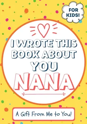 I Wrote This Book About You Nana: Dziecięca pusta książka prezentowa dla wyjątkowej babci - idealna dla dzieci - 7 x 10 cali - I Wrote This Book About You Nana: A Child's Fill in The Blank Gift Book For Their Special Nana - Perfect for Kid's - 7 x 10 inch