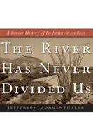 Rzeka nigdy nas nie podzieliła: Przygraniczna historia La Junta de Los Rios - The River Has Never Divided Us: A Border History of La Junta de Los Rios