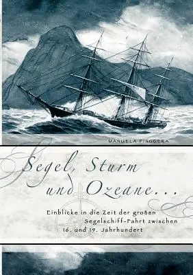 Segel, Sturm und Ozeane ...: Einblicke in die Zeit der groen Segelschiff-Fahrt zwischen 16. und 19. Jahrhundert