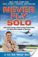 Never Fly Solo: Lead with Courage, Build Trusting Partnerships, and Reach New Heights in Business