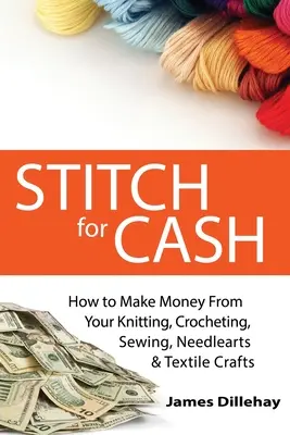 Stitch for Cash: Jak zarabiać na robótkach na drutach, szydełku, szyciu, igłach i tekstyliach - Stitch for Cash: How to Make Money from Your Knitting, Crochet, Sewing, Needlearts and Textile Crafts