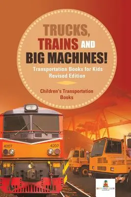 Ciężarówki, pociągi i wielkie maszyny! Książki o transporcie dla dzieci Wydanie poprawione - Książki o transporcie dla dzieci - Trucks, Trains and Big Machines! Transportation Books for Kids Revised Edition - Children's Transportation Books