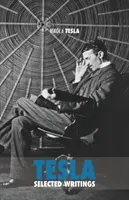 Selected Tesla Writings: zbiór prac naukowych i artykułów na temat pracy jednego z największych geniuszy wszechczasów - Selected Tesla Writings: a collection of scientific papers and articles about the work of one of the greatest geniuses of all time