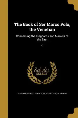 Księga Ser Marco Polo, Wenecjanina: O królestwach i cudach Wschodu; V.1 - The Book of Ser Marco Polo, the Venetian: Concerning the Kingdoms and Marvels of the East; V.1