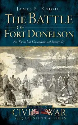 Bitwa o Fort Donelson: Żadnych warunków, tylko bezwarunkowa kapitulacja - The Battle of Fort Donelson: No Terms But Unconditional Surrender