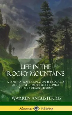 Życie w Górach Skalistych: Dziennik wędrówek nad źródłami rzek Missouri, Kolumbia i Kolorado, 1830-1835 - Life in the Rocky Mountains: A Diary of Wanderings on the Sources of the Rivers Missouri, Columbia, and Colorado, 1830-1835