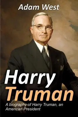 Harry Truman: Biografia Harry'ego Trumana, amerykańskiego prezydenta - Harry Truman: A biography of Harry Truman, an American President