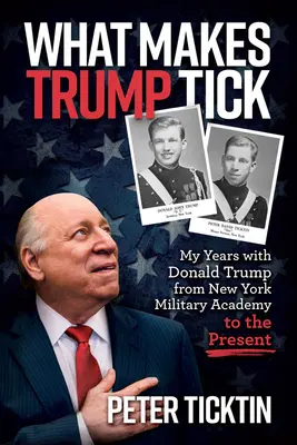 What Makes Trump Tick: Moje lata z Donaldem Trumpem od Akademii Wojskowej w Nowym Jorku do chwili obecnej - What Makes Trump Tick: My Years with Donald Trump from New York Military Academy to the Present