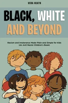 Black, White and Beyond: Racism and Intolerance Made Plain and Simple for Kids (Antyrasistowska książka dla dzieci) - Black, White and Beyond: Racism and Intolerance Made Plain and Simple for Kids (An Anti-racist Children's Book)