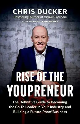 Rise of the Youpreneur: The Definitive Guide to Becoming the Go-To Leader in Your Industry and Building a Future-Proof Business