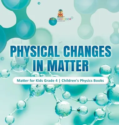 Zmiany fizyczne w materii - Materia dla dzieci klasa 4 - Książki dla dzieci z fizyki - Physical Changes in Matter - Matter for Kids Grade 4 - Children's Physics Books