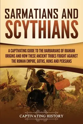 Sarmaci i Scytowie: A Captivating Guide to the Barbarians of Iranian Origins and How These Ancient Tribes Fought Against the Roman Empire, - Sarmatians and Scythians: A Captivating Guide to the Barbarians of Iranian Origins and How These Ancient Tribes Fought Against the Roman Empire,