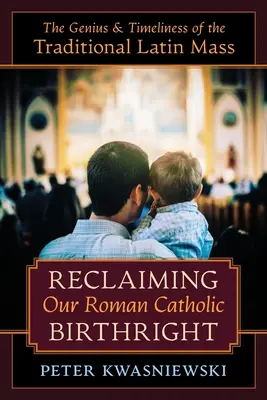 Odzyskać nasze rzymskokatolickie prawo: Geniusz i aktualność tradycyjnej mszy łacińskiej - Reclaiming Our Roman Catholic Birthright: The Genius and Timeliness of the Traditional Latin Mass