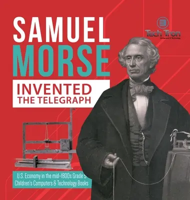 Samuel Morse wynalazł telegraf - Gospodarka Stanów Zjednoczonych w połowie XIX wieku, klasa 5 - Komputery i książki o technologii dla dzieci - Samuel Morse Invented the Telegraph - U.S. Economy in the mid-1800s Grade 5 - Children's Computers & Technology Books