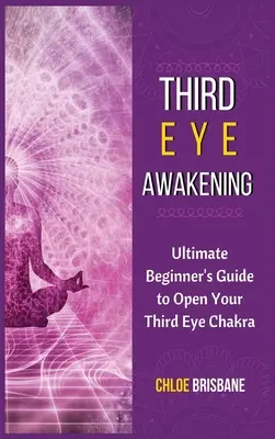 Przebudzenie trzeciego oka: Kompletny przewodnik dla początkujących, jak otworzyć czakrę trzeciego oka - Third Eye Awakening: Ultimate Beginner's Guide to Open Your Third Eye Chakra