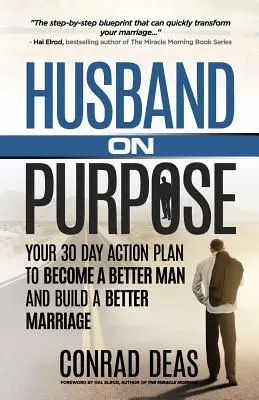 Husband On Purpose: Twój 30-dniowy plan działania, aby stać się lepszym mężczyzną i zbudować lepsze małżeństwo - Husband On Purpose: Your 30 Day Action Plan to Become a Better Man and Build a Better Marriage