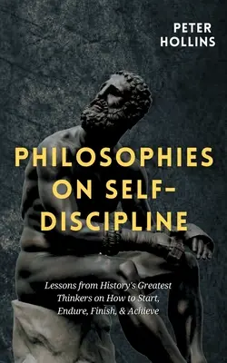 Filozofie samodyscypliny: Lekcje od największych myślicieli w historii na temat tego, jak zacząć, przetrwać, skończyć i osiągnąć sukces - Philosophies on Self-Discipline: Lessons from History's Greatest Thinkers on How to Start, Endure, Finish, & Achieve