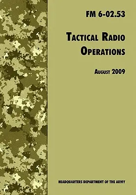 Taktyczne operacje radiowe: Oficjalny podręcznik polowy armii amerykańskiej FM 6-02.53 (wydanie z sierpnia 2009 r.) - Tactical Radio Operations: The Official U.S. Army Field Manual FM 6-02.53 (August 2009 revision)