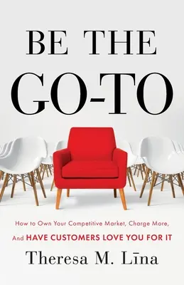 Be the Go-To: How to Own Your Competitive Market, Charge More, and Have Customers Love You For It (Bądź liderem: jak zdobyć konkurencyjny rynek, pobierać wyższe opłaty i sprawić, by klienci cię za to pokochali) - Be the Go-To: How to Own Your Competitive Market, Charge More, and Have Customers Love You For It