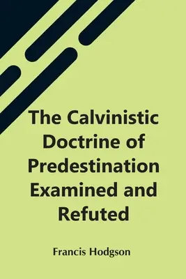 Kalwińska doktryna predestynacji zbadana i obalona - The Calvinistic Doctrine Of Predestination Examined And Refuted