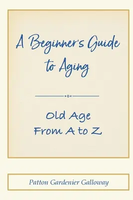 Przewodnik dla początkujących po starzeniu się: Starość od A do Z - A Beginner's Guide to Aging: Old Age From A to Z