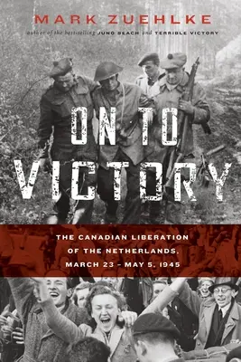 Ku zwycięstwu: Kanadyjskie wyzwolenie Holandii, 23 marca - 5 maja 1945 r. - On to Victory: The Canadian Liberation of the Netherlands, March 23-May 5, 1945