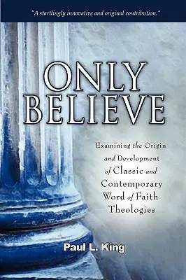Only Believe: Badanie pochodzenia i rozwoju klasycznych i współczesnych teologii słowa wiary - Only Believe: Examining the Origin and Development of Classic and Contemporary Word of Faith Theologies