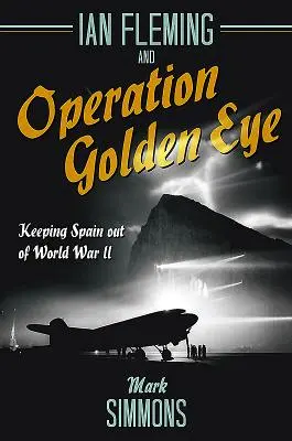 Ian Fleming i operacja Golden Eye: Trzymając Hiszpanię z dala od II wojny światowej - Ian Fleming and Operation Golden Eye: Keeping Spain Out of World War II