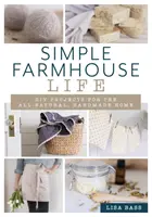 Proste życie na farmie: Projekty DIY dla całkowicie naturalnego, ręcznie robionego domu - Simple Farmhouse Life: DIY Projects for the All-Natural, Handmade Home