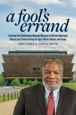 A Fool's Errand: Tworzenie Narodowego Muzeum Historii i Kultury Afroamerykanów w epoce Busha, Obamy i Trumpa - A Fool's Errand: Creating the National Museum of African American History and Culture in the Age of Bush, Obama, and Trump