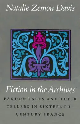 Fikcja w archiwach: Opowieści o ułaskawieniu i ich narratorach w XVI-wiecznej Francji - Fiction in the Archives: Pardon Tales and Their Tellers in Sixteenth-Century France