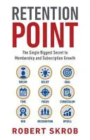 Retention Point: The Single Biggest Secret to Membership and Subscription Growth for Associations, SAAS, Publishers, Digital Access, Su