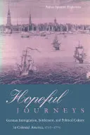 Podróże pełne nadziei: Niemiecka imigracja, osadnictwo i kultura polityczna w kolonialnej Ameryce, 1717-1775 - Hopeful Journeys: German Immigration, Settlement, and Political Culture in Colonial America, 1717-1775