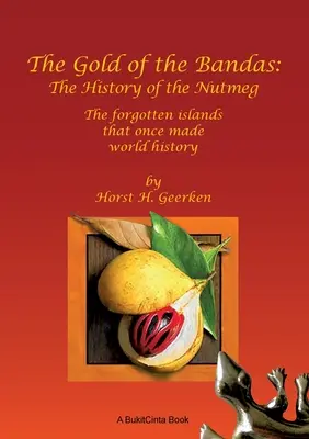 Złoto Bandas: Historia gałki muszkatołowej: zapomniane wyspy, które kiedyś tworzyły historię świata - The Gold of the Bandas: The History of the Nutmeg: The forgotten islands that once made world history